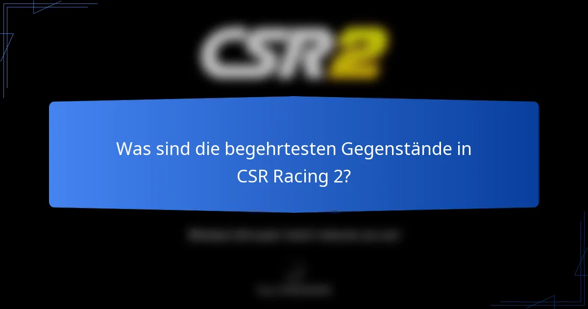 Was sind die begehrtesten Gegenstände in CSR Racing 2?