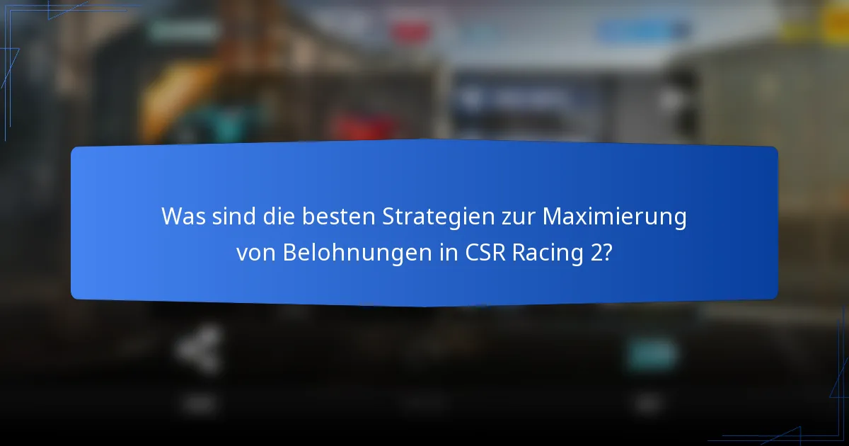 Was sind die besten Strategien zur Maximierung von Belohnungen in CSR Racing 2?