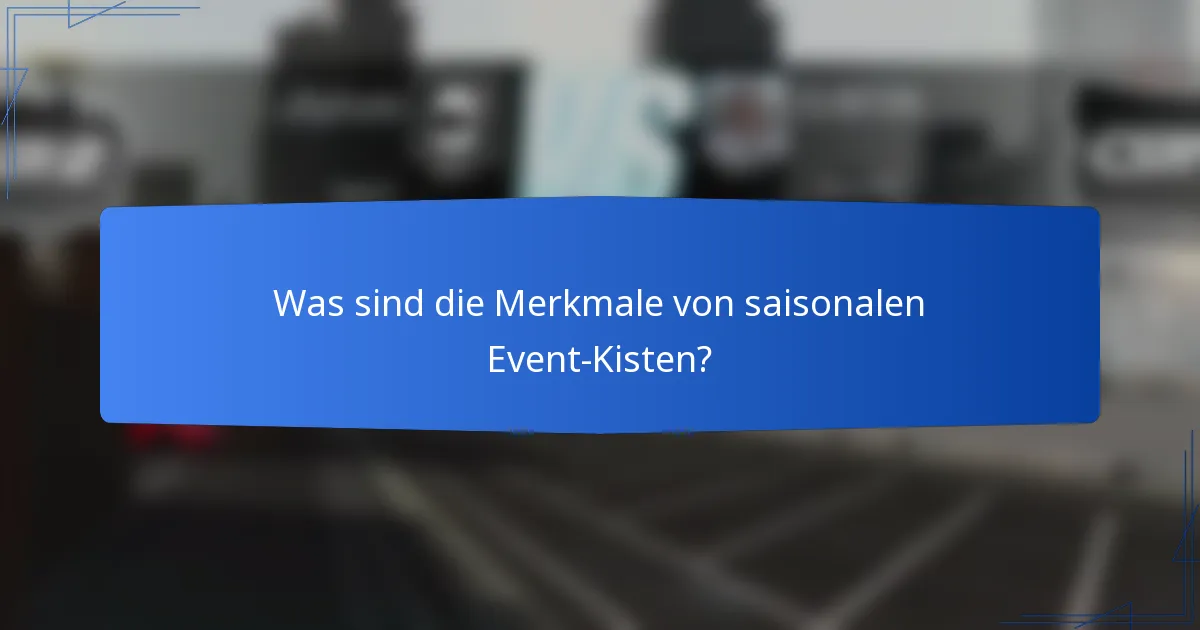 Was sind die Merkmale von saisonalen Event-Kisten?