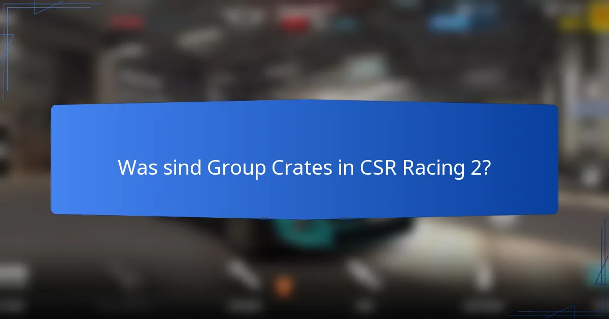 Was sind Group Crates in CSR Racing 2?