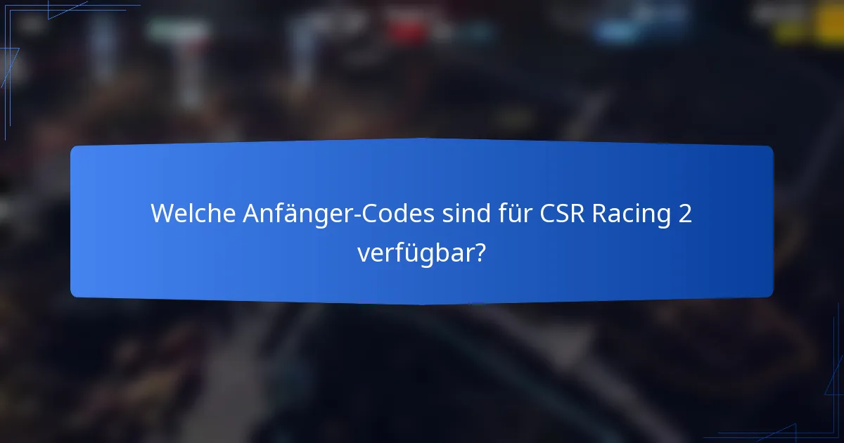Welche Anfänger-Codes sind für CSR Racing 2 verfügbar?