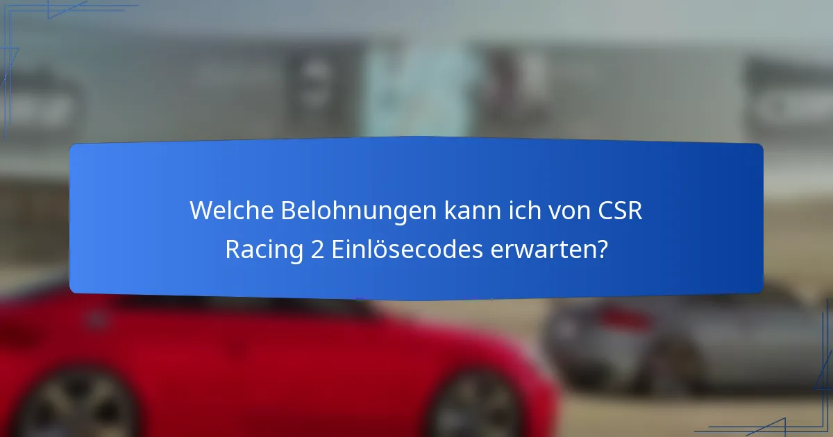 Welche Belohnungen kann ich von CSR Racing 2 Einlösecodes erwarten?
