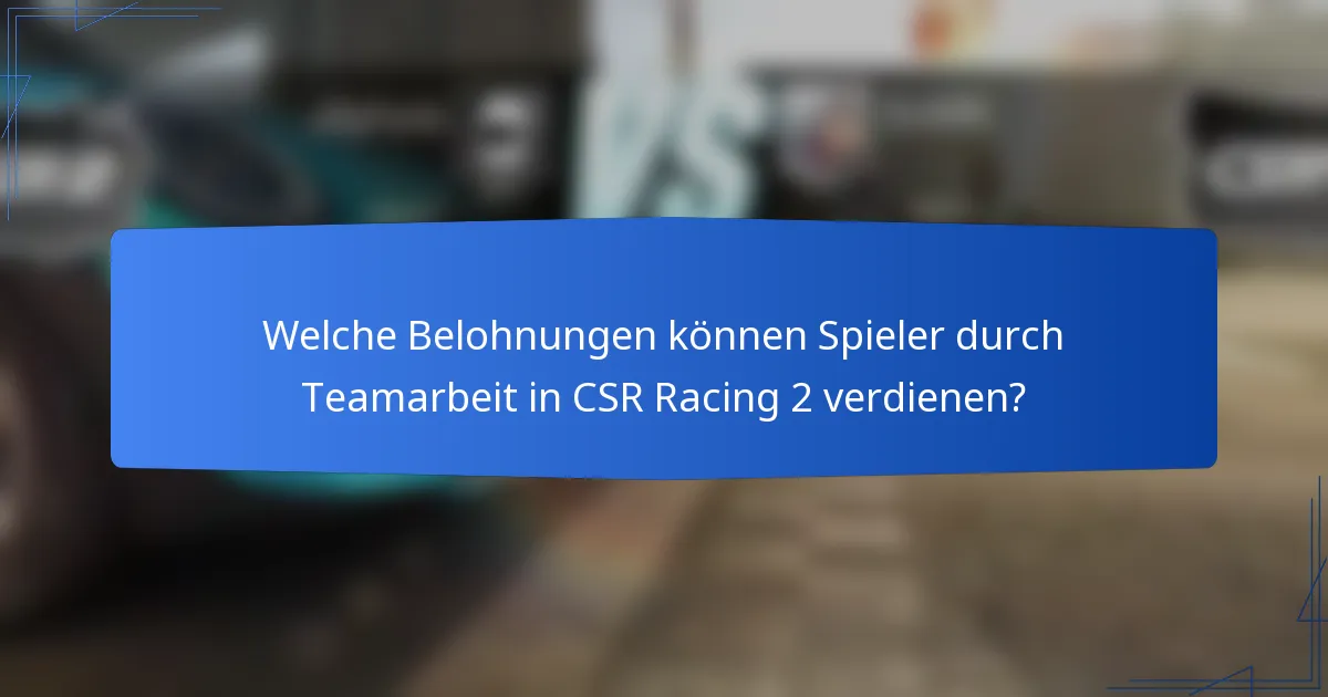 Welche Belohnungen können Spieler durch Teamarbeit in CSR Racing 2 verdienen?