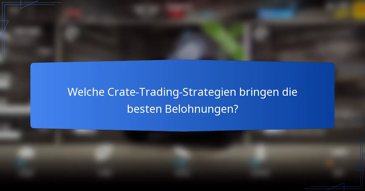 Welche Crate-Trading-Strategien bringen die besten Belohnungen?