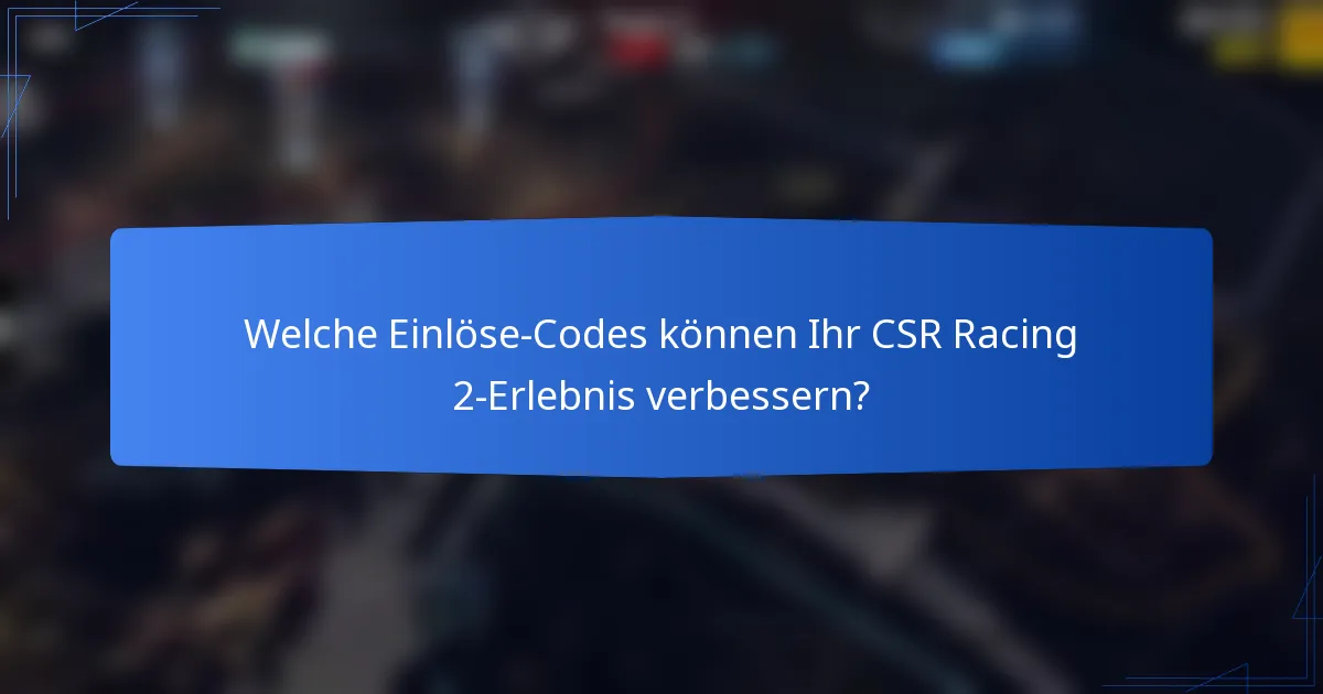 Welche Einlöse-Codes können Ihr CSR Racing 2-Erlebnis verbessern?