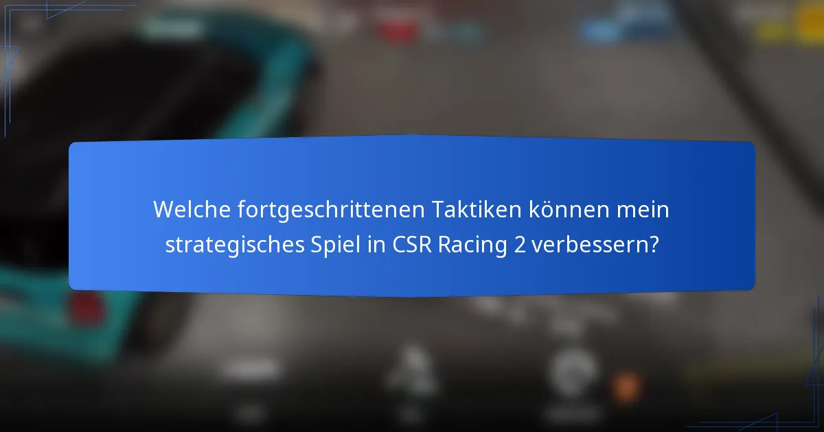 Welche fortgeschrittenen Taktiken können mein strategisches Spiel in CSR Racing 2 verbessern?