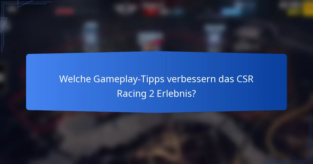Welche Gameplay-Tipps verbessern das CSR Racing 2 Erlebnis?