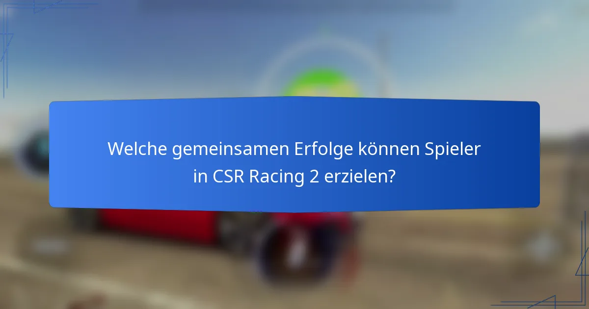 Welche gemeinsamen Erfolge können Spieler in CSR Racing 2 erzielen?