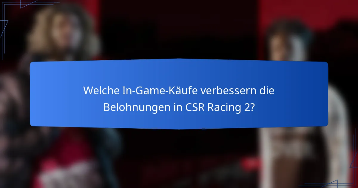 Welche In-Game-Käufe verbessern die Belohnungen in CSR Racing 2?