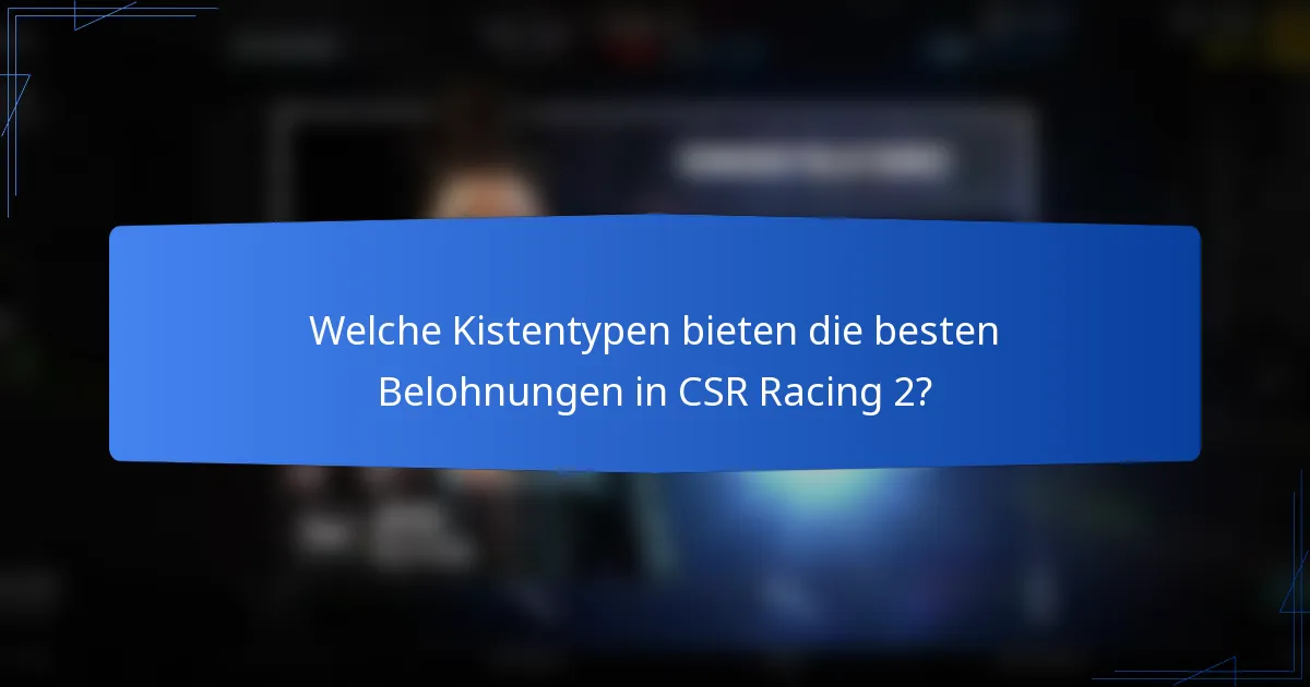 Welche Kistentypen bieten die besten Belohnungen in CSR Racing 2?