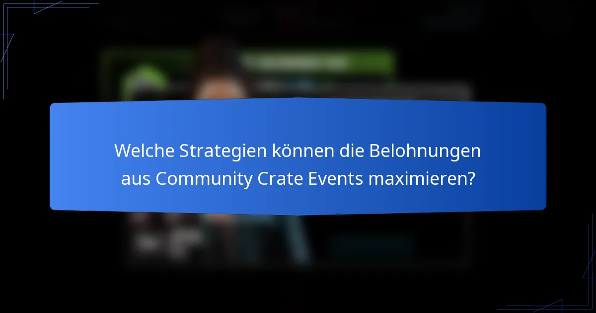 Welche Strategien können die Belohnungen aus Community Crate Events maximieren?