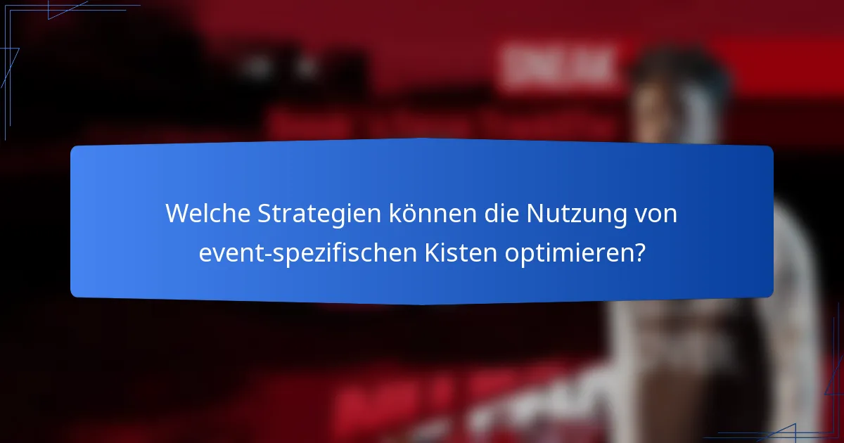 Welche Strategien können die Nutzung von event-spezifischen Kisten optimieren?