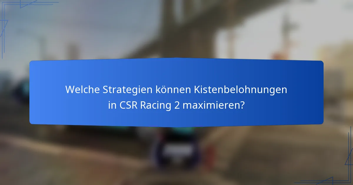 Welche Strategien können Kistenbelohnungen in CSR Racing 2 maximieren?