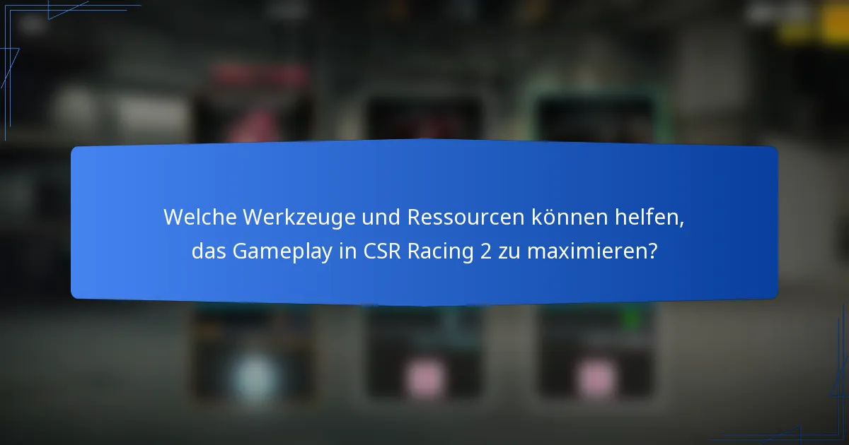 Welche Werkzeuge und Ressourcen können helfen, das Gameplay in CSR Racing 2 zu maximieren?