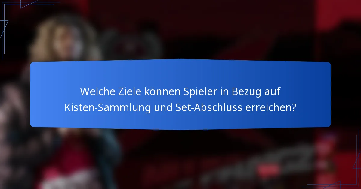 Welche Ziele können Spieler in Bezug auf Kisten-Sammlung und Set-Abschluss erreichen?