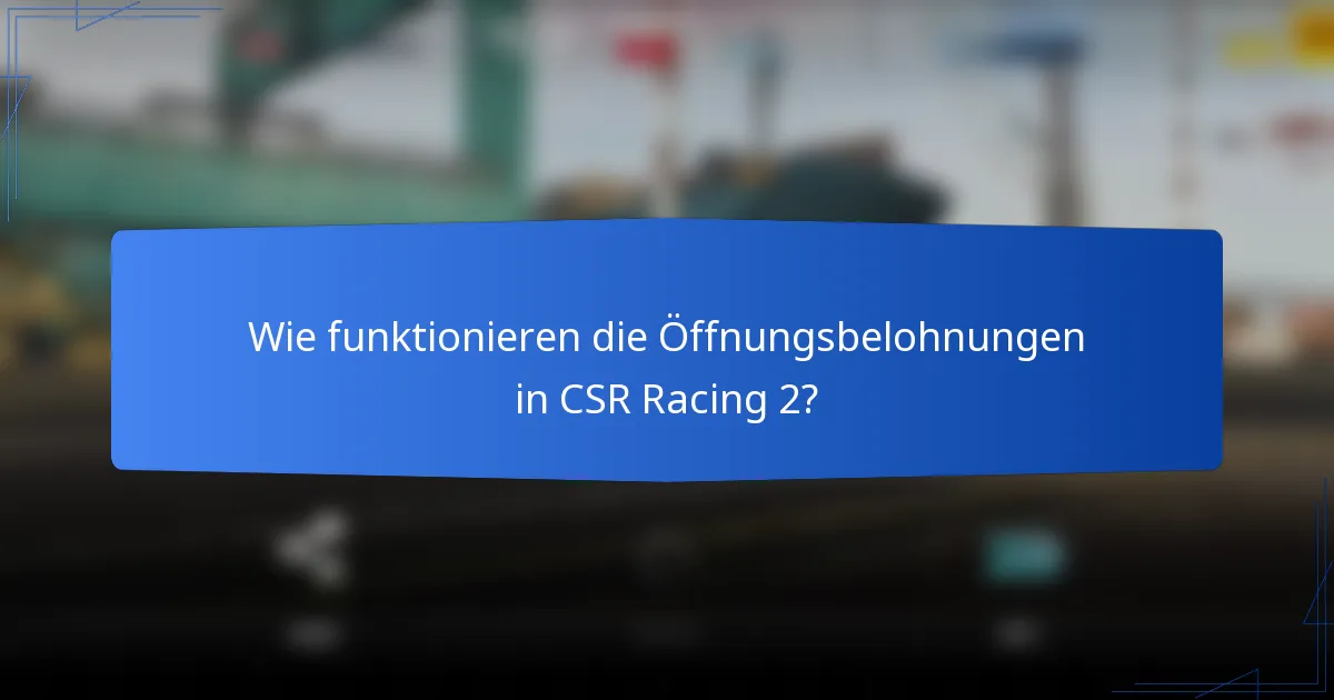Wie funktionieren die Öffnungsbelohnungen in CSR Racing 2?