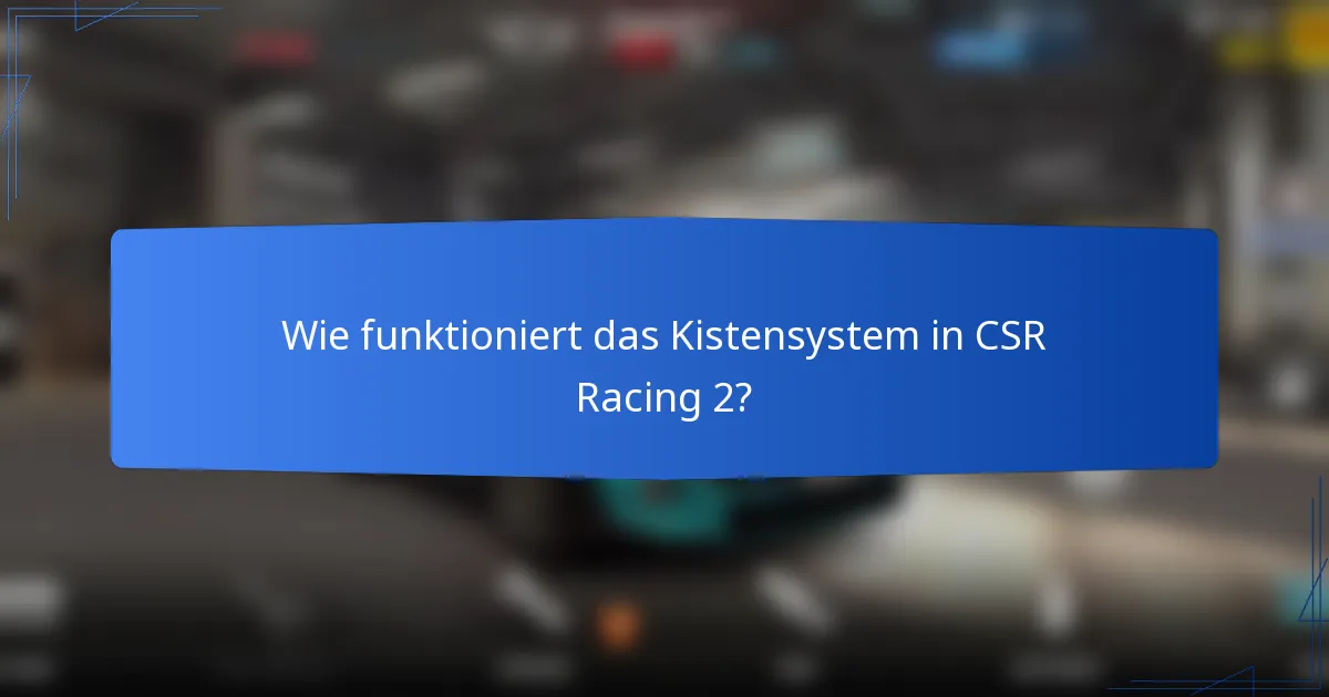 Wie funktioniert das Kistensystem in CSR Racing 2?