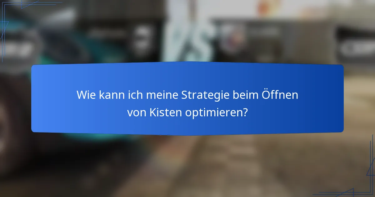 Wie kann ich meine Strategie beim Öffnen von Kisten optimieren?