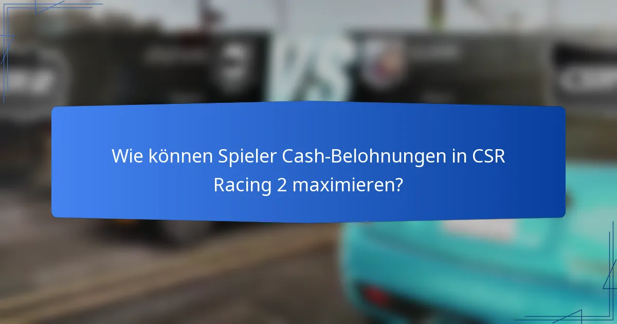 Wie können Spieler Cash-Belohnungen in CSR Racing 2 maximieren?