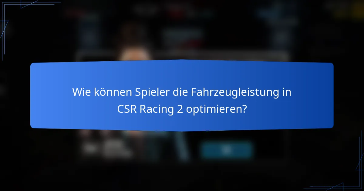 Wie können Spieler die Fahrzeugleistung in CSR Racing 2 optimieren?