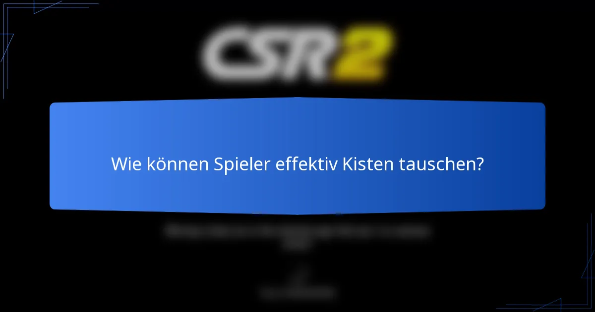 Wie können Spieler effektiv Kisten tauschen?