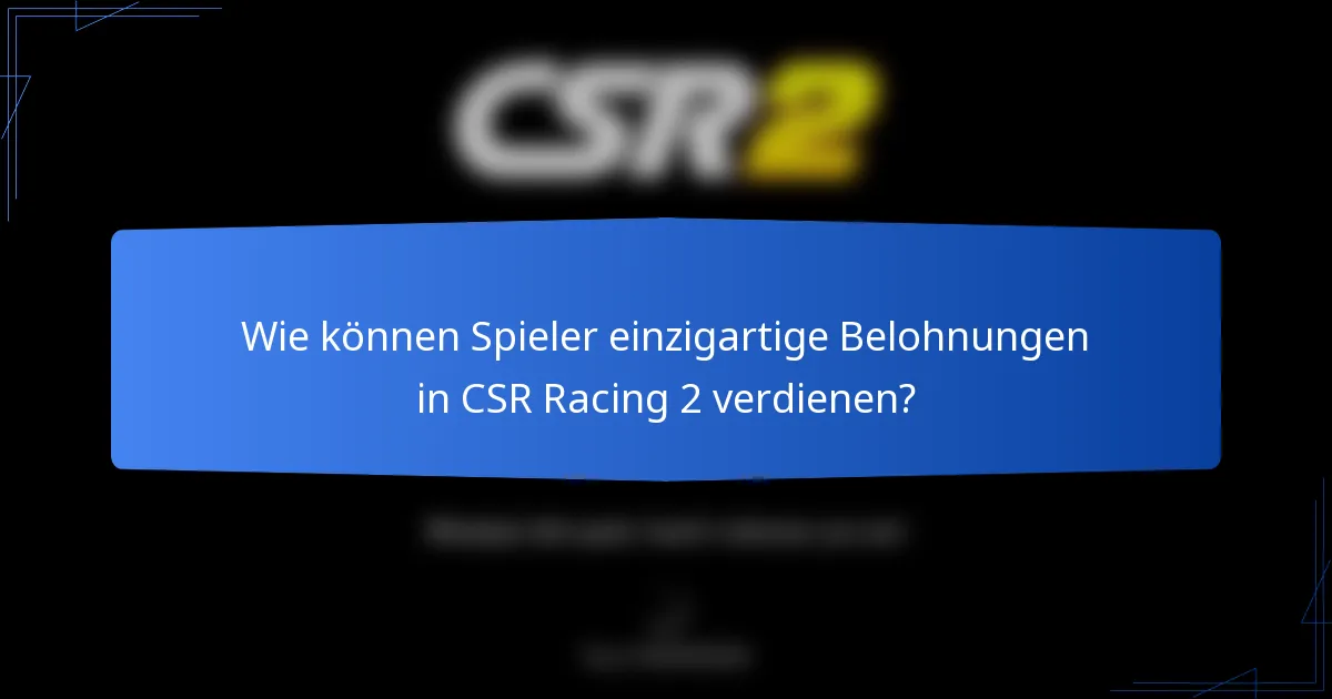 Wie können Spieler einzigartige Belohnungen in CSR Racing 2 verdienen?