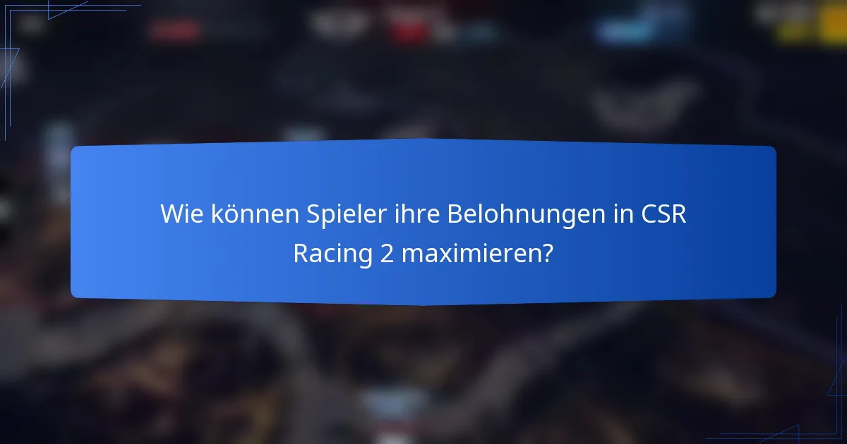 Wie können Spieler ihre Belohnungen in CSR Racing 2 maximieren?