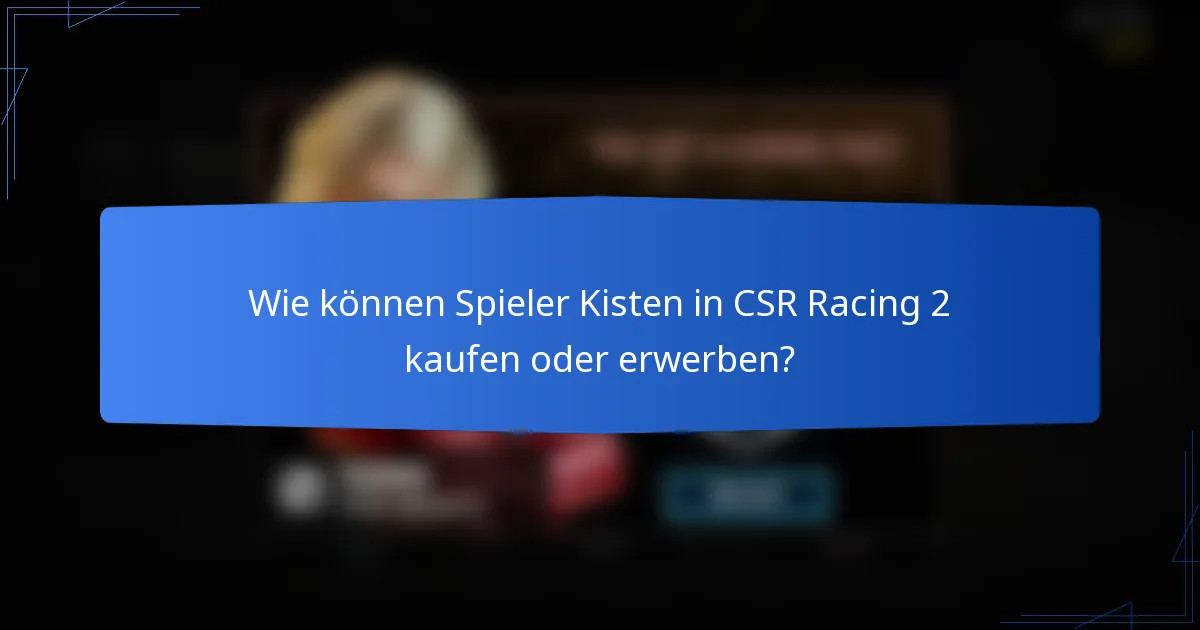 Wie können Spieler Kisten in CSR Racing 2 kaufen oder erwerben?