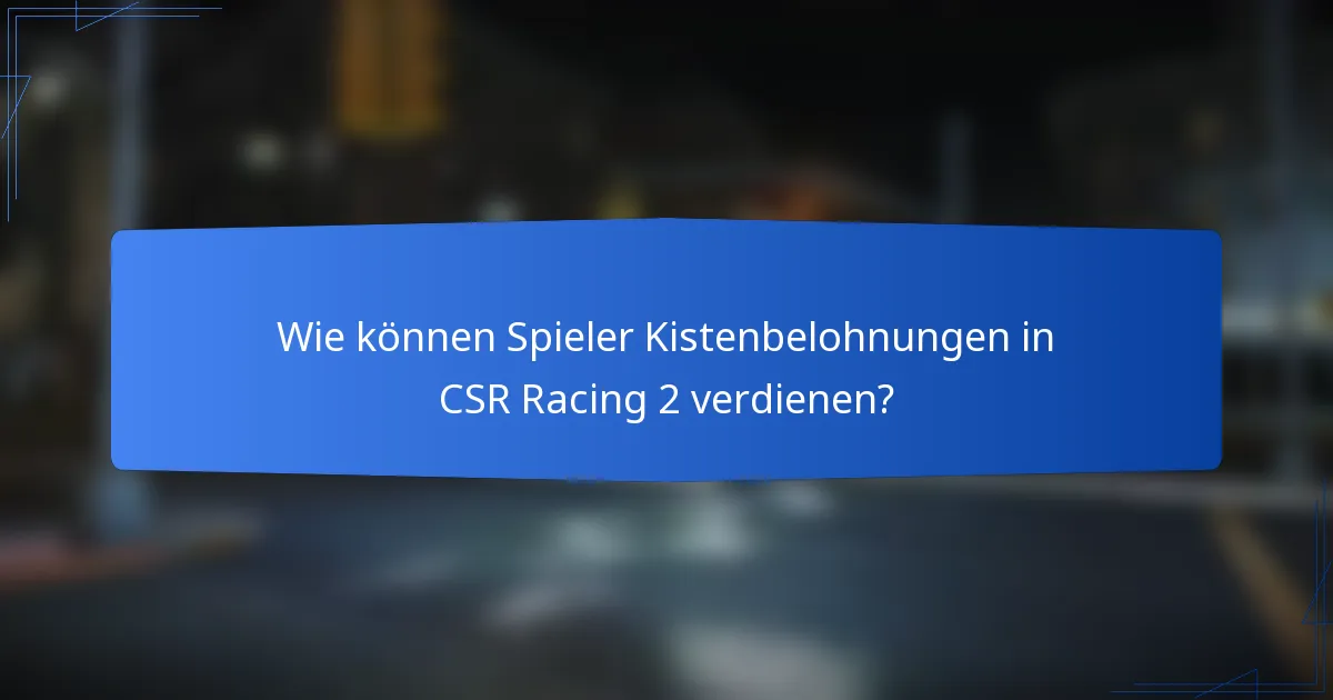 Wie können Spieler Kistenbelohnungen in CSR Racing 2 verdienen?