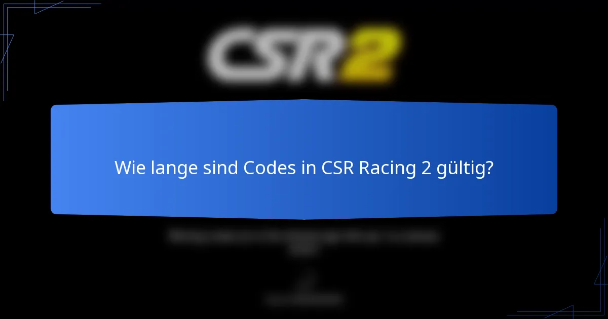 Wie lange sind Codes in CSR Racing 2 gültig?