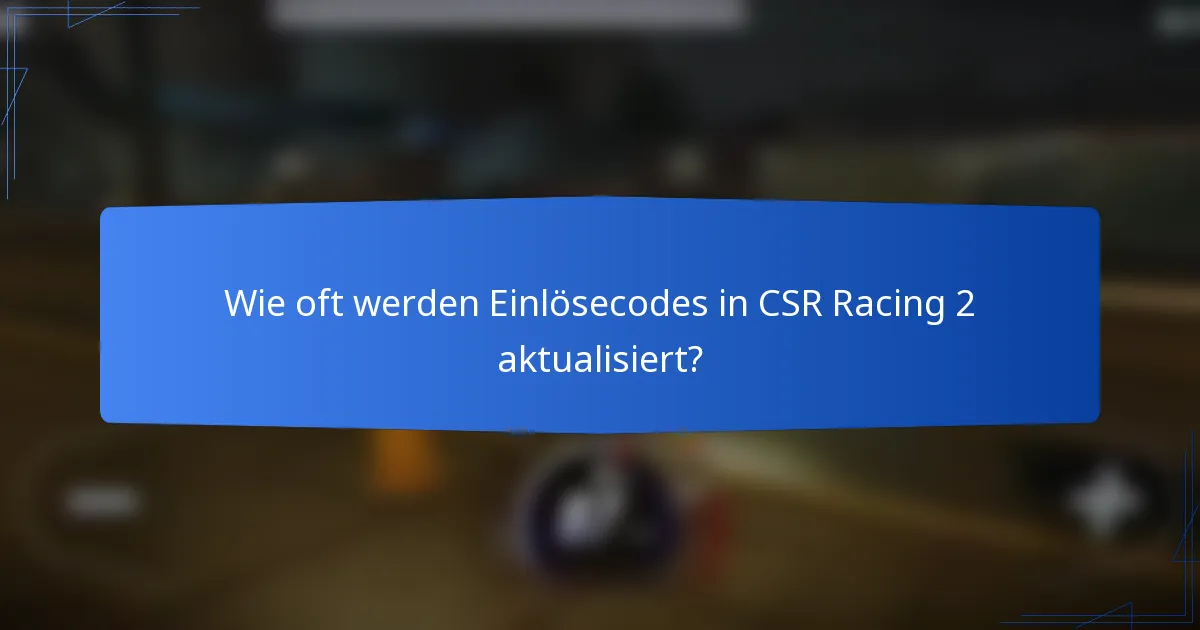 Wie oft werden Einlösecodes in CSR Racing 2 aktualisiert?