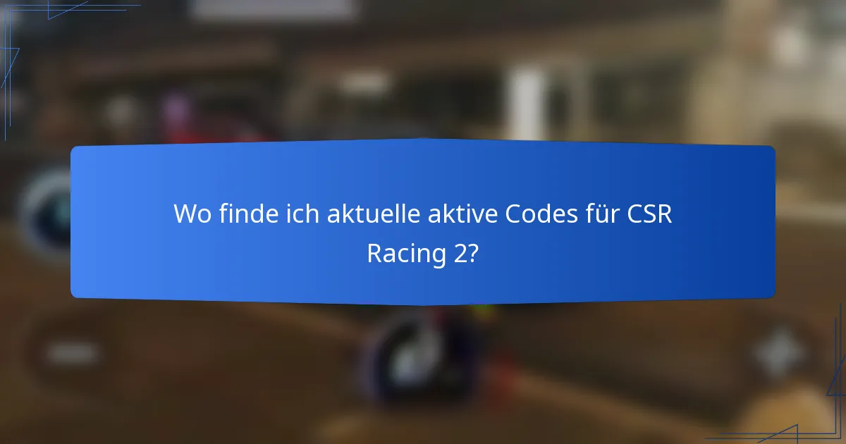 Wo finde ich aktuelle aktive Codes für CSR Racing 2?
